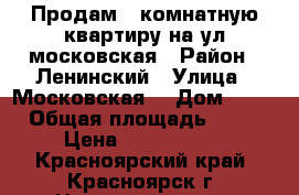 Продам 1-комнатную квартиру на ул.московская › Район ­ Ленинский › Улица ­ Московская  › Дом ­ 20 › Общая площадь ­ 32 › Цена ­ 1 550 000 - Красноярский край, Красноярск г. Недвижимость » Квартиры продажа   . Красноярский край,Красноярск г.